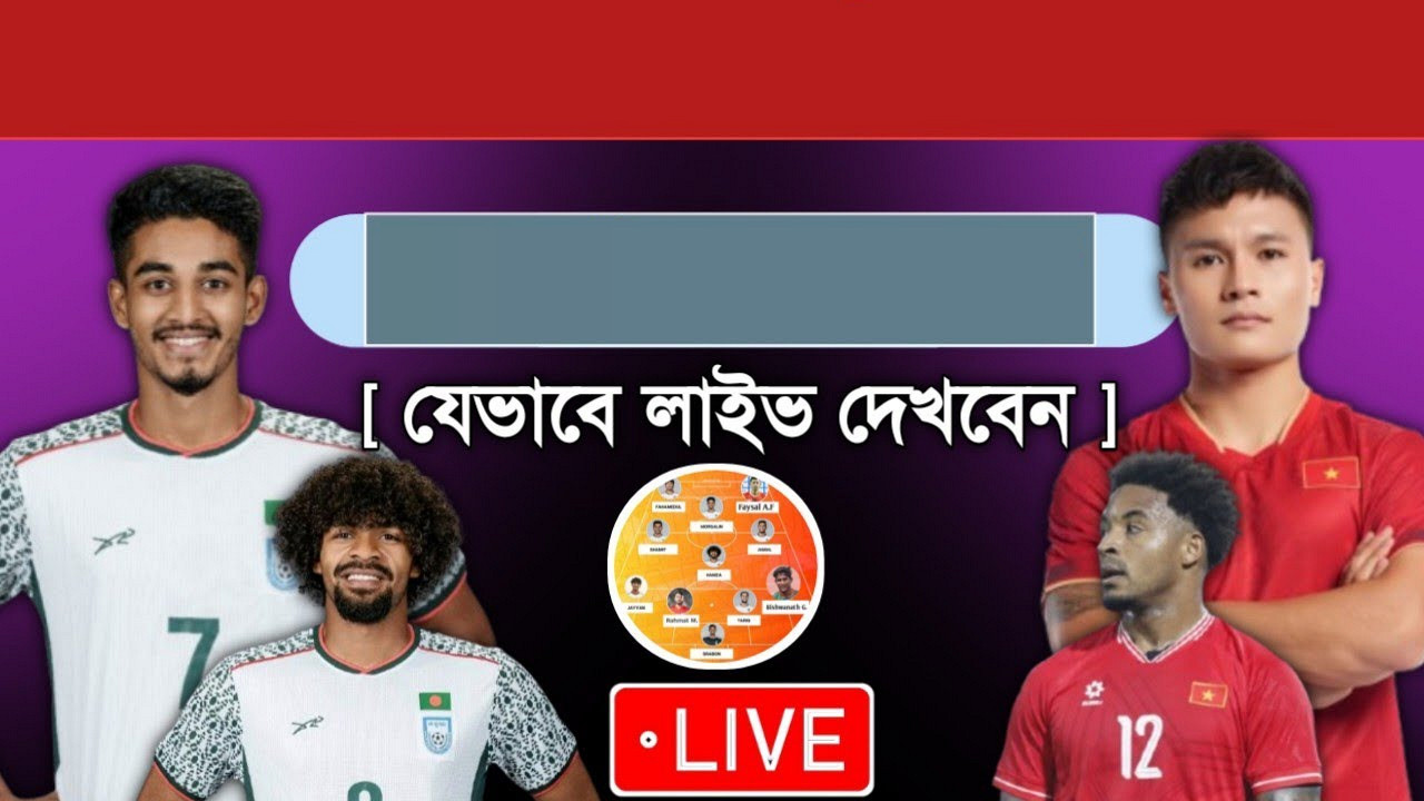 আজ বাংলাদেশ বনাম ভিয়েতনাম ম্যাচ: জানুন লাইভ দেখার সহজ ৪টি উপায়